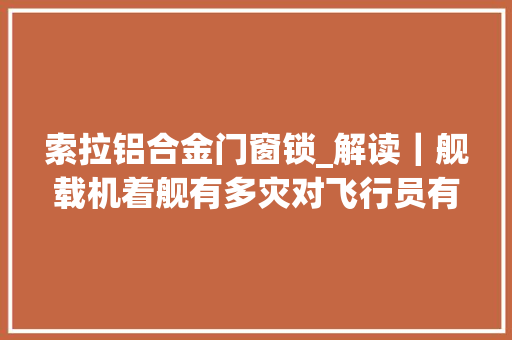 索拉铝合金门窗锁_解读｜舰载机着舰有多灾对飞行员有若何的考验 实木门