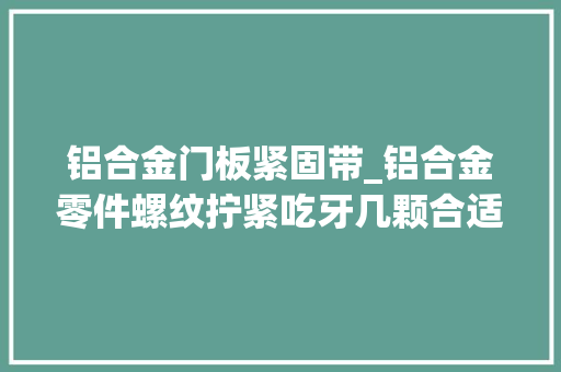 铝合金门板紧固带_铝合金零件螺纹拧紧吃牙几颗合适
