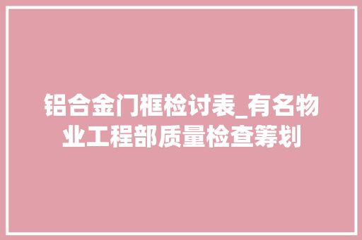 铝合金门框检讨表_有名物业工程部质量检查筹划