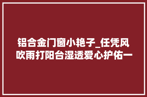 铝合金门窗小艳子_任凭风吹雨打阳台湿透爱心护佑一段人鸟情缘