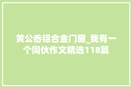 黄公岙铝合金门窗_我有一个同伙作文精选118篇