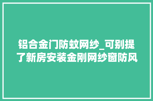 铝合金门防蚊网纱_可别提了新房安装金刚网纱窗防风又钻虫真的是花钱买教训了