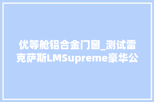 优等舱铝合金门窗_测试雷克萨斯LMSupreme豪华公务舱 折叠门