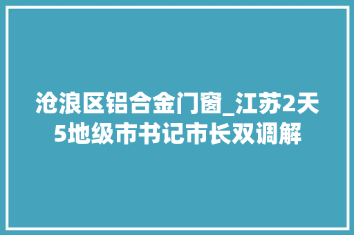 沧浪区铝合金门窗_江苏2天5地级市书记市长双调解 防火门