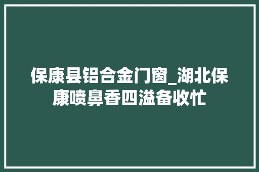 保康县铝合金门窗_湖北保康喷鼻香四溢备收忙 铝合金门