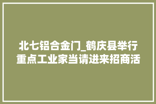 北七铝合金门_鹤庆县举行重点工业家当请进来招商活动