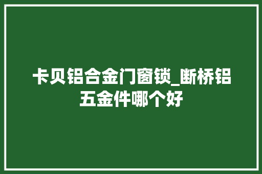 卡贝铝合金门窗锁_断桥铝五金件哪个好
