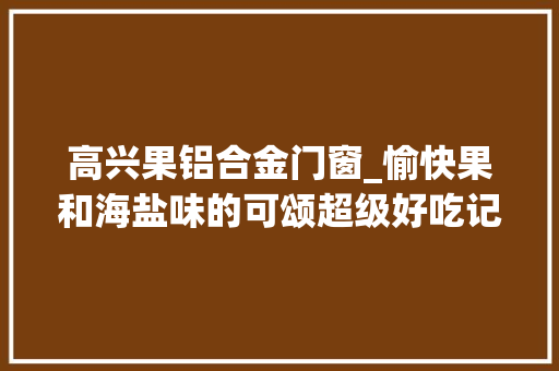 高兴果铝合金门窗_愉快果和海盐味的可颂超级好吃记录真实生活