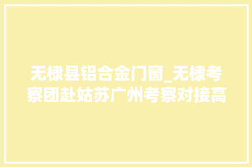 无棣县铝合金门窗_无棣考察团赴姑苏广州考察对接高端铝业项目 推拉门