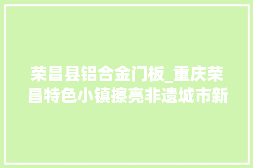 荣昌县铝合金门板_重庆荣昌特色小镇擦亮非遗城市新咭片 滑动门