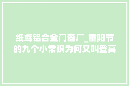 纸鸢铝合金门窗厂_重阳节的九个小常识为何又叫登高节 滑动门