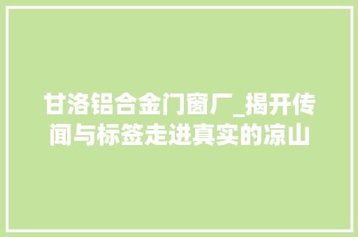甘洛铝合金门窗厂_揭开传闻与标签走进真实的凉山
