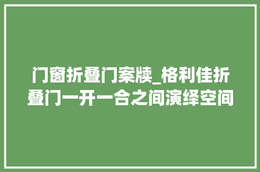 门窗折叠门案牍_格利佳折叠门一开一合之间演绎空间艺术美