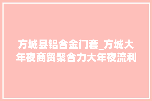 方城县铝合金门套_方城大年夜商贸聚合力大年夜流利兴百业大年夜手笔绘蓝图