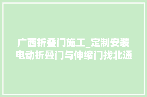 广西折叠门施工_定制安装电动折叠门与伸缩门找北通门业就够了