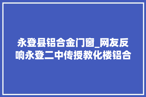永登县铝合金门窗_网友反响永登二中传授教化楼铝合金窗户问题官方回答了