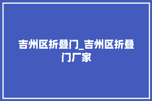 吉州区折叠门_吉州区折叠门厂家