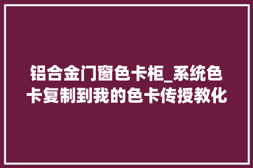 铝合金门窗色卡柜_系统色卡复制到我的色卡传授教化柜柜软件南天