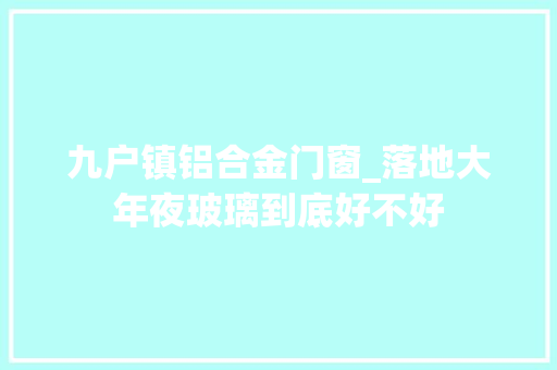 九户镇铝合金门窗_落地大年夜玻璃到底好不好