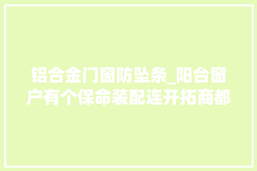 铝合金门窗防坠条_阳台窗户有个保命装配连开拓商都不知道你家有吗不装别后悔