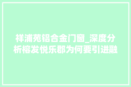 祥浦苑铝合金门窗_深度分析榕发悦乐郡为何要引进融侨物业