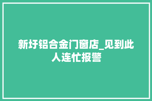 新圩铝合金门窗店_见到此人连忙报警