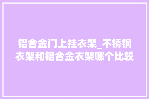 铝合金门上挂衣架_不锈钢衣架和铝合金衣架哪个比较好
