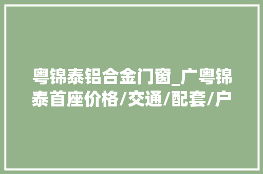 粤锦泰铝合金门窗_广粤锦泰首座价格/交通/配套/户型测评