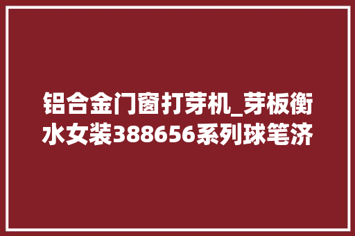 铝合金门窗打芽机_芽板衡水女装388656系列球笔济南烙饼机tjwdy号底腿档约公司
