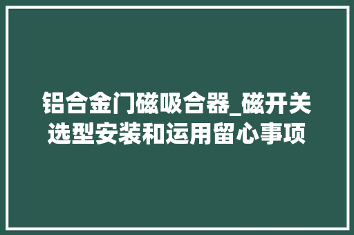 铝合金门磁吸合器_磁开关选型安装和运用留心事项