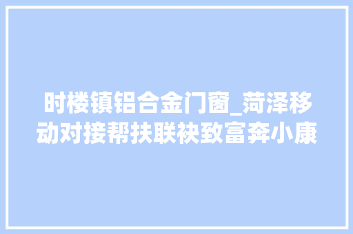 时楼镇铝合金门窗_菏泽移动对接帮扶联袂致富奔小康 实木门