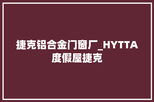 捷克铝合金门窗厂_HYTTA度假屋捷克