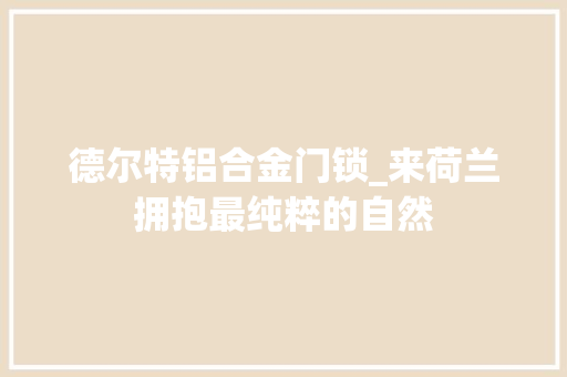 德尔特铝合金门锁_来荷兰拥抱最纯粹的自然 折叠门