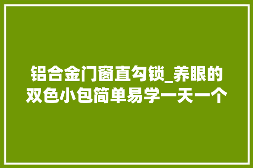 铝合金门窗直勾锁_养眼的双色小包简单易学一天一个双色提花小手拎桶包教程