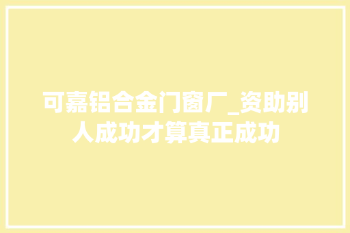 可嘉铝合金门窗厂_资助别人成功才算真正成功 滑动门