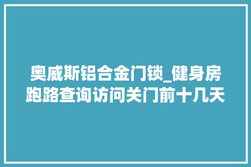奥威斯铝合金门锁_健身房跑路查询访问关门前十几天搞活动吸资百万老板与娶亲20多年迈婆离了婚 复合门