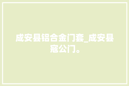 成安县铝合金门套_成安县寇公门。