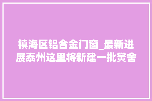 镇海区铝合金门窗_最新进展泰州这里将新建一批黉舍