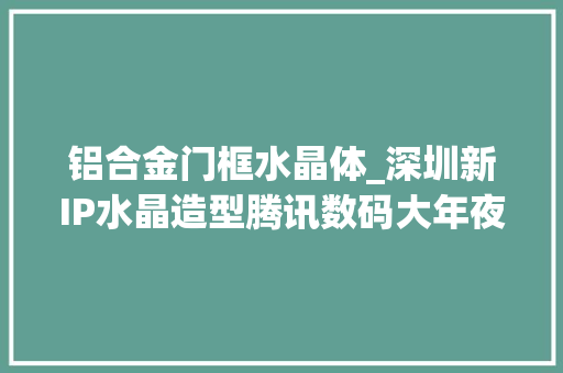 铝合金门框水晶体_深圳新IP水晶造型腾讯数码大年夜厦