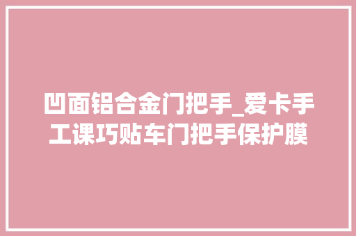 凹面铝合金门把手_爱卡手工课巧贴车门把手保护膜