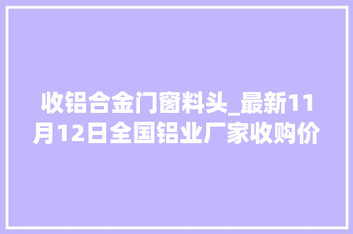 收铝合金门窗料头_最新11月12日全国铝业厂家收购价附价格表