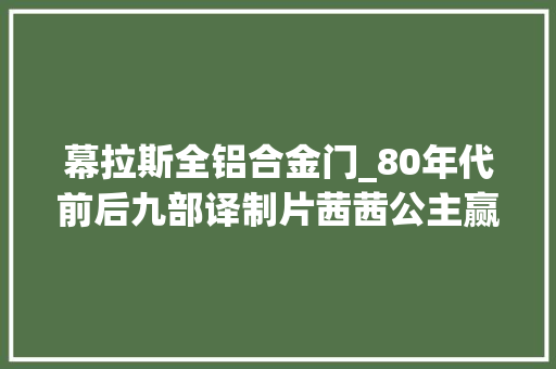 幕拉斯全铝合金门_80年代前后九部译制片茜茜公主赢在清新超人穿越时代