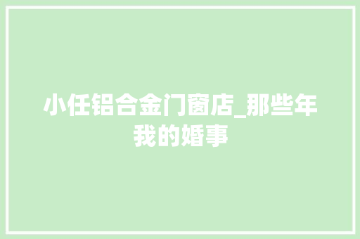 小任铝合金门窗店_那些年我的婚事
