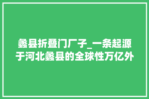 蠡县折叠门厂子_一条起源于河北蠡县的全球性万亿外相家当链正在形成