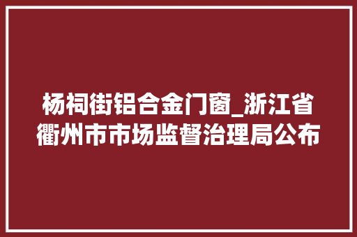 杨祠街铝合金门窗_浙江省衢州市市场监督治理局公布2022年第2期食物安然监督抽检信息 防火门