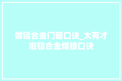 做铝合金门窗口诀_太有才啦铝合金焊接口诀 折叠门