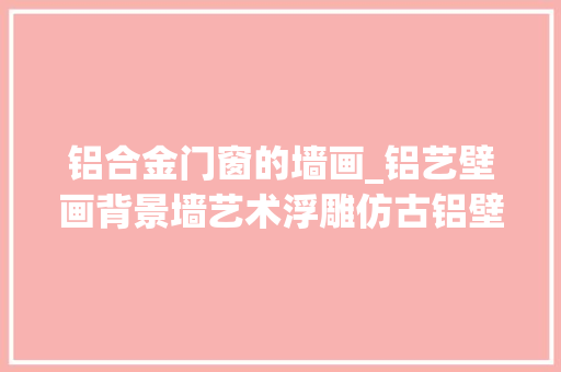 铝合金门窗的墙画_铝艺壁画背景墙艺术浮雕仿古铝壁画 推拉门