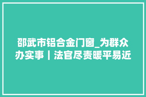 邵武市铝合金门窗_为群众办实事｜法官尽责暖平易近心鲜花锦旗送上门