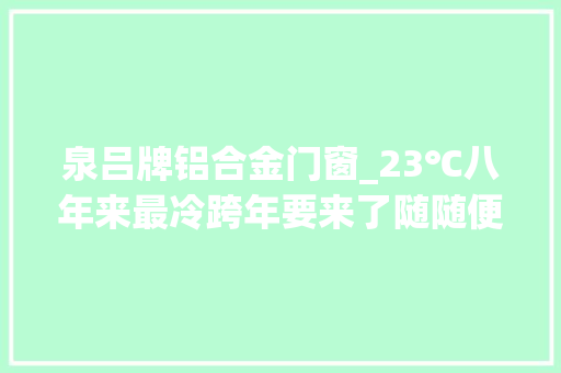 泉吕牌铝合金门窗_23℃八年来最冷跨年要来了随随便便冻哭你 防火门