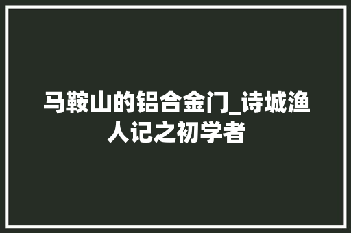马鞍山的铝合金门_诗城渔人记之初学者 防火门